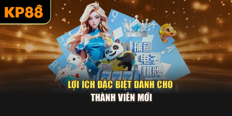 Lợi ích đặc biệt dành cho thành viên mới