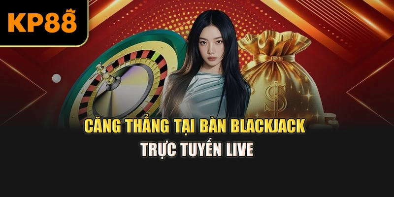 Căng thẳng tại bàn Blackjack trực tuyến live