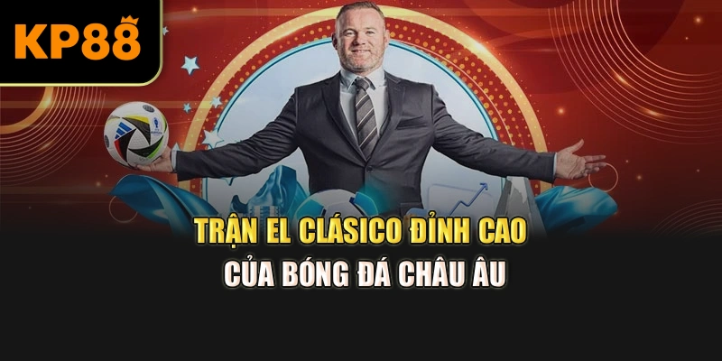 Trận El Clásico - đỉnh cao của bóng đá châu Âu